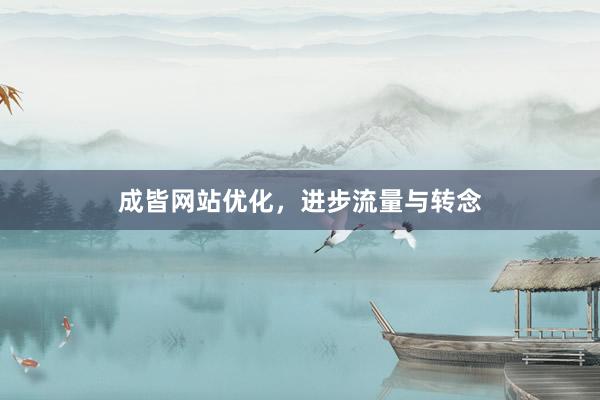 成皆网站优化，进步流量与转念
