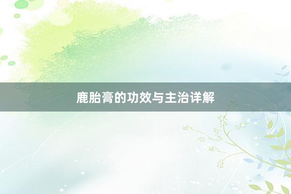 鹿胎膏的功效与主治详解